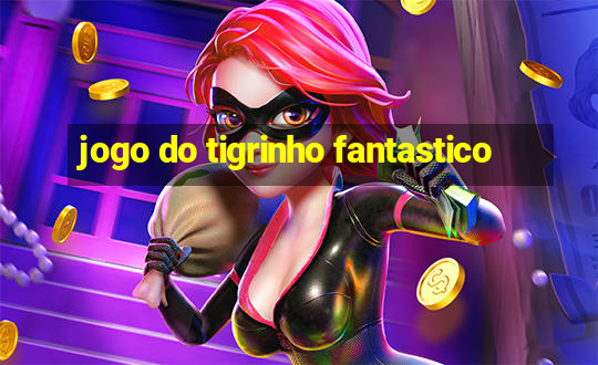 jogo do tigrinho fantastico