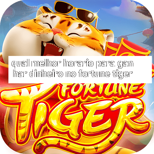 qual melhor horario para ganhar dinheiro no fortune tiger