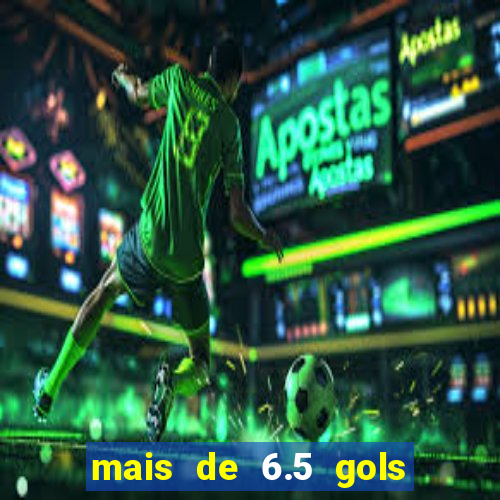 mais de 6.5 gols o que significa