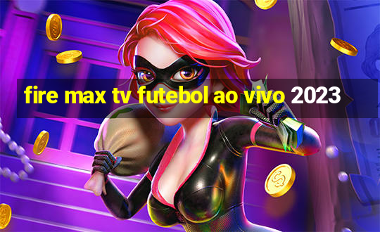 fire max tv futebol ao vivo 2023