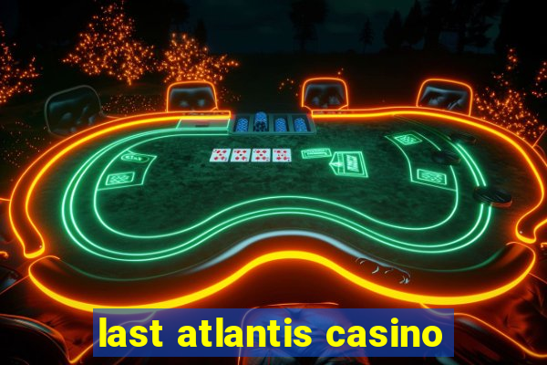 last atlantis casino