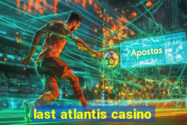 last atlantis casino