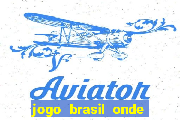 jogo brasil onde vai passar