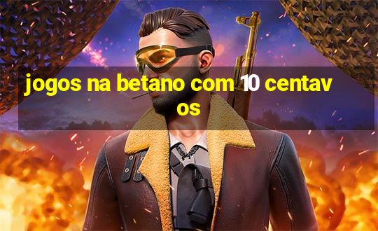 jogos na betano com 10 centavos