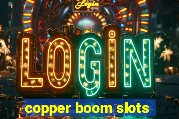 copper boom slots