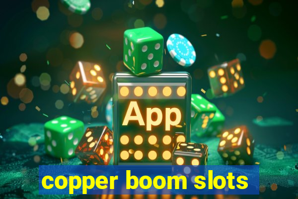 copper boom slots