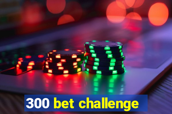 300 bet challenge