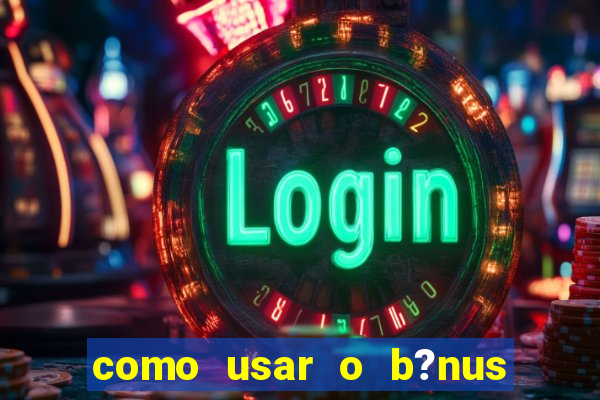 como usar o b?nus vai de bet