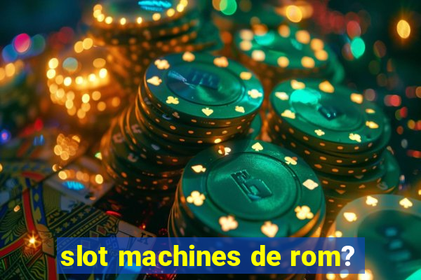 slot machines de rom?