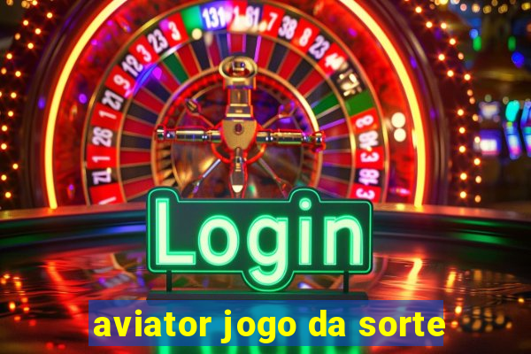 aviator jogo da sorte