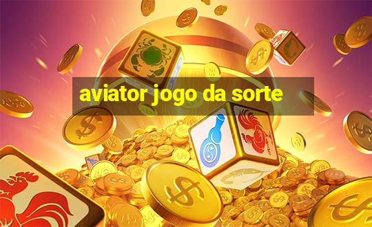 aviator jogo da sorte