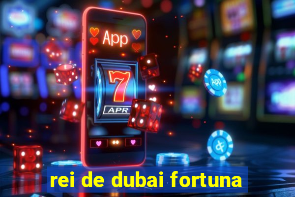 rei de dubai fortuna