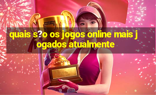 quais s?o os jogos online mais jogados atualmente