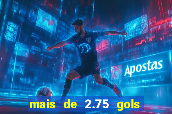 mais de 2.75 gols o que significa