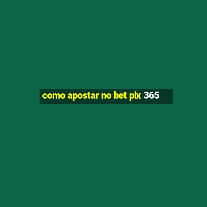 como apostar no bet pix 365