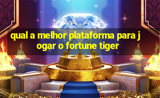 qual a melhor plataforma para jogar o fortune tiger