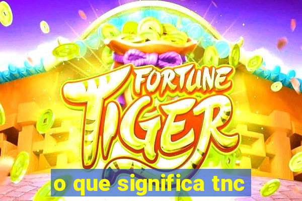 o que significa tnc