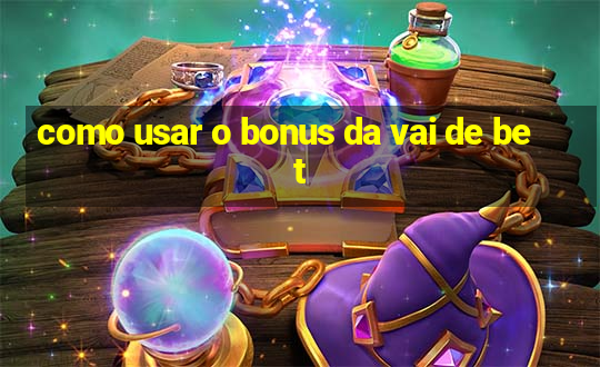 como usar o bonus da vai de bet