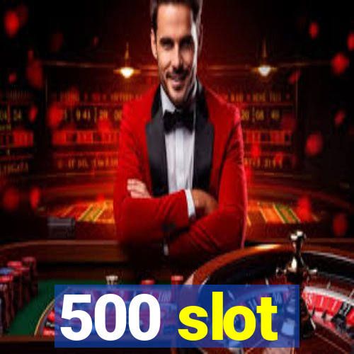 500 slot