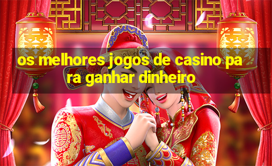 os melhores jogos de casino para ganhar dinheiro