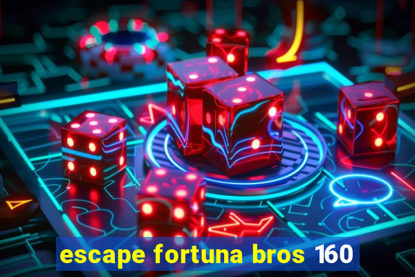 escape fortuna bros 160