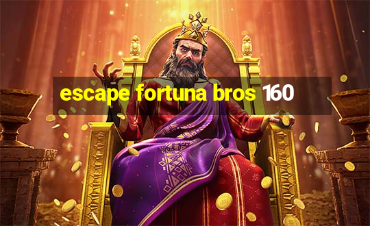 escape fortuna bros 160