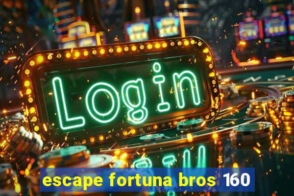 escape fortuna bros 160