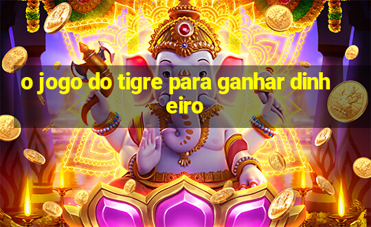 o jogo do tigre para ganhar dinheiro