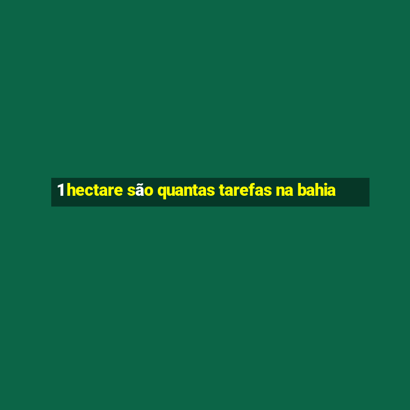 1 hectare são quantas tarefas na bahia