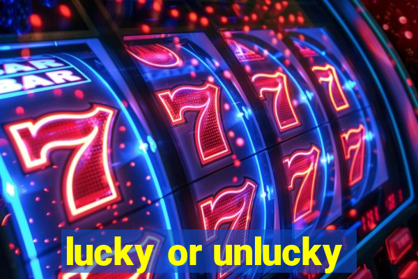 lucky or unlucky