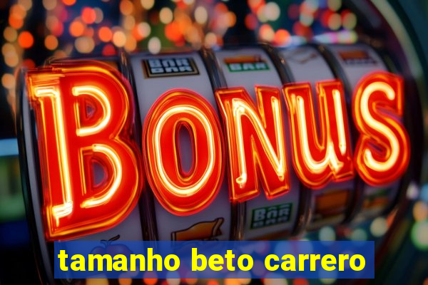 tamanho beto carrero