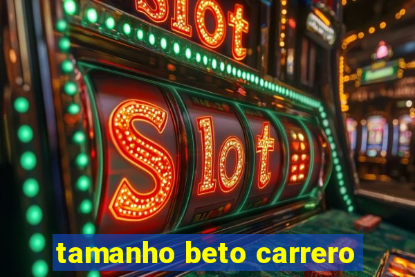 tamanho beto carrero