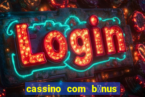 cassino com b么nus gr谩tis no cadastro