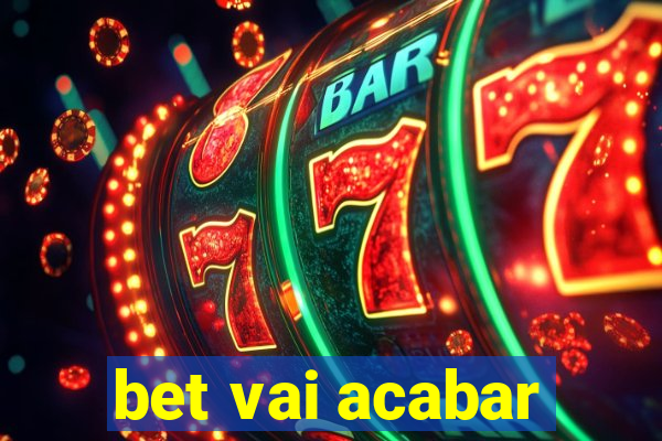 bet vai acabar