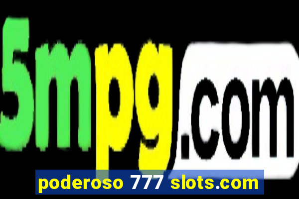 poderoso 777 slots.com