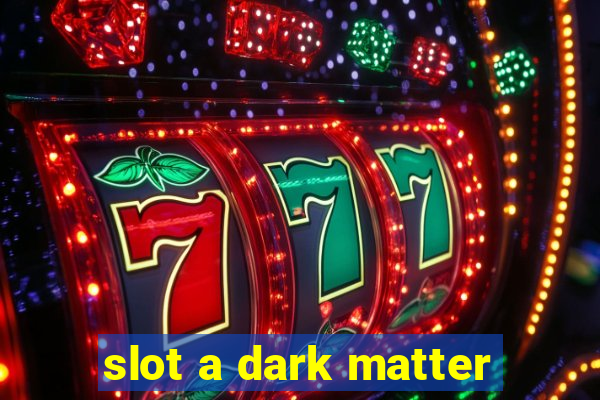 slot a dark matter