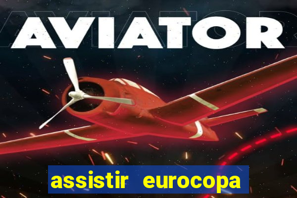 assistir eurocopa ao vivo