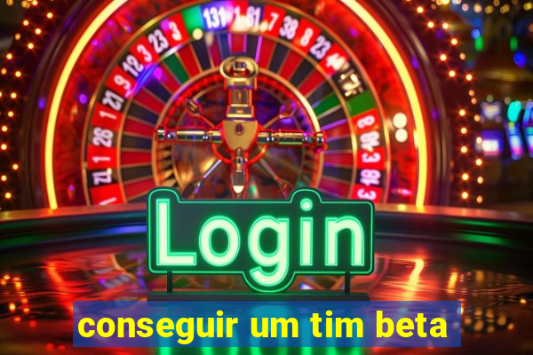 conseguir um tim beta