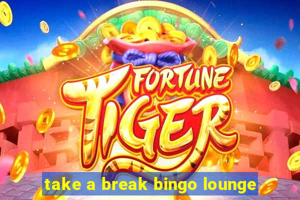 take a break bingo lounge