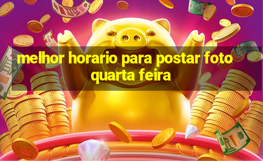 melhor horario para postar foto quarta feira