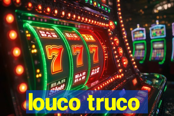 louco truco