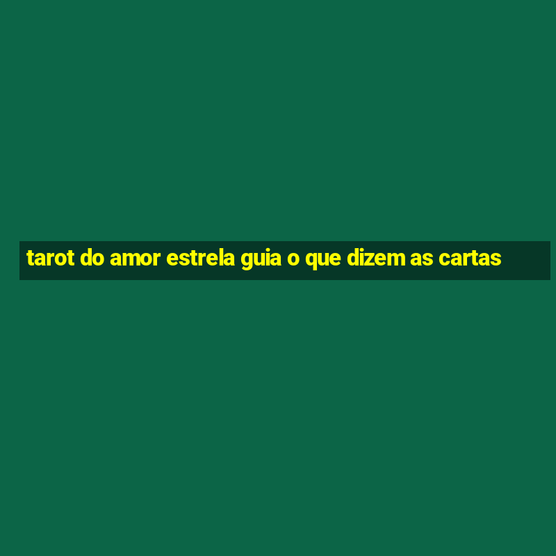 tarot do amor estrela guia o que dizem as cartas