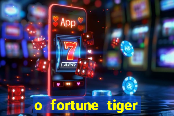 o fortune tiger paga mesmo