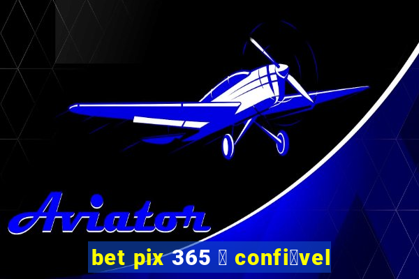 bet pix 365 茅 confi谩vel