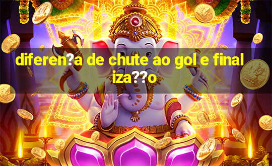 diferen?a de chute ao gol e finaliza??o