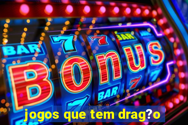 jogos que tem drag?o