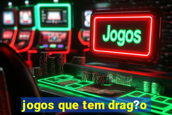 jogos que tem drag?o