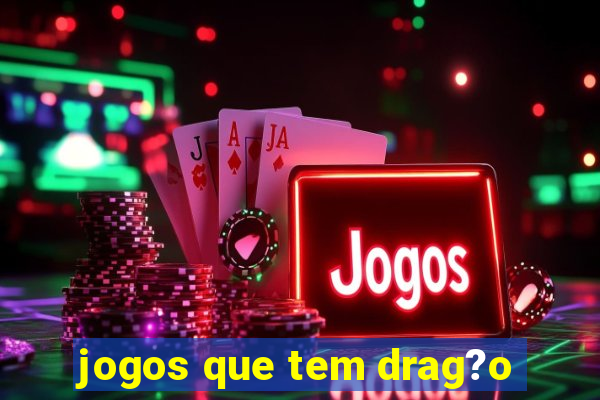 jogos que tem drag?o