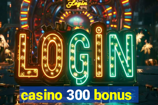 casino 300 bonus