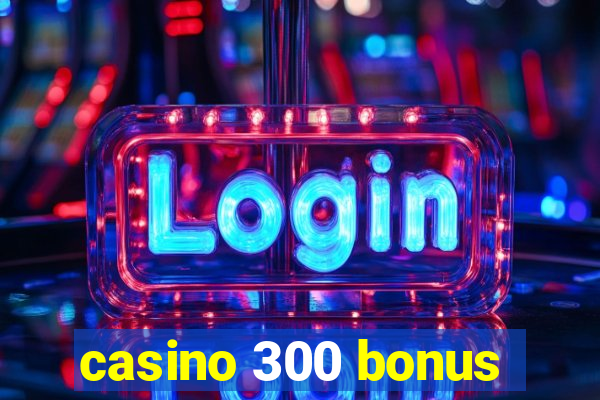 casino 300 bonus